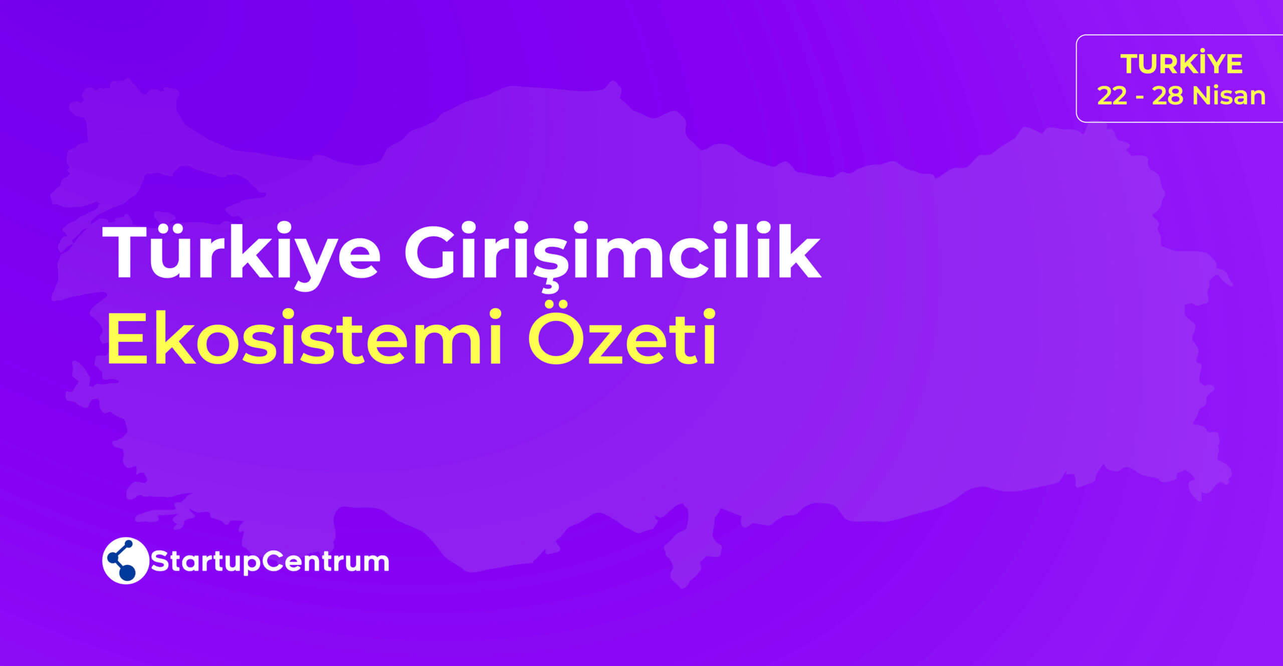 22 - 28 Nisan Türkiye Girişimcilik Ekosistemi Özeti