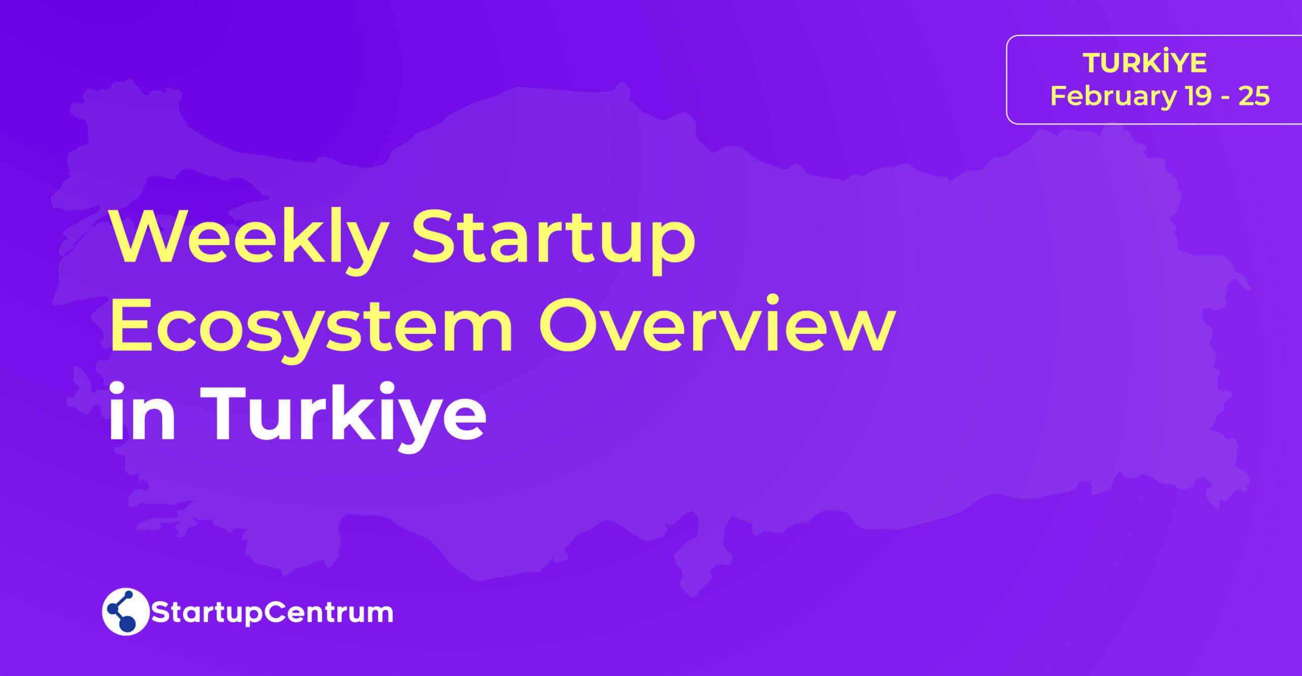 Weekly Startup Ecosystem Overview in Turkiye / February 19 - 25