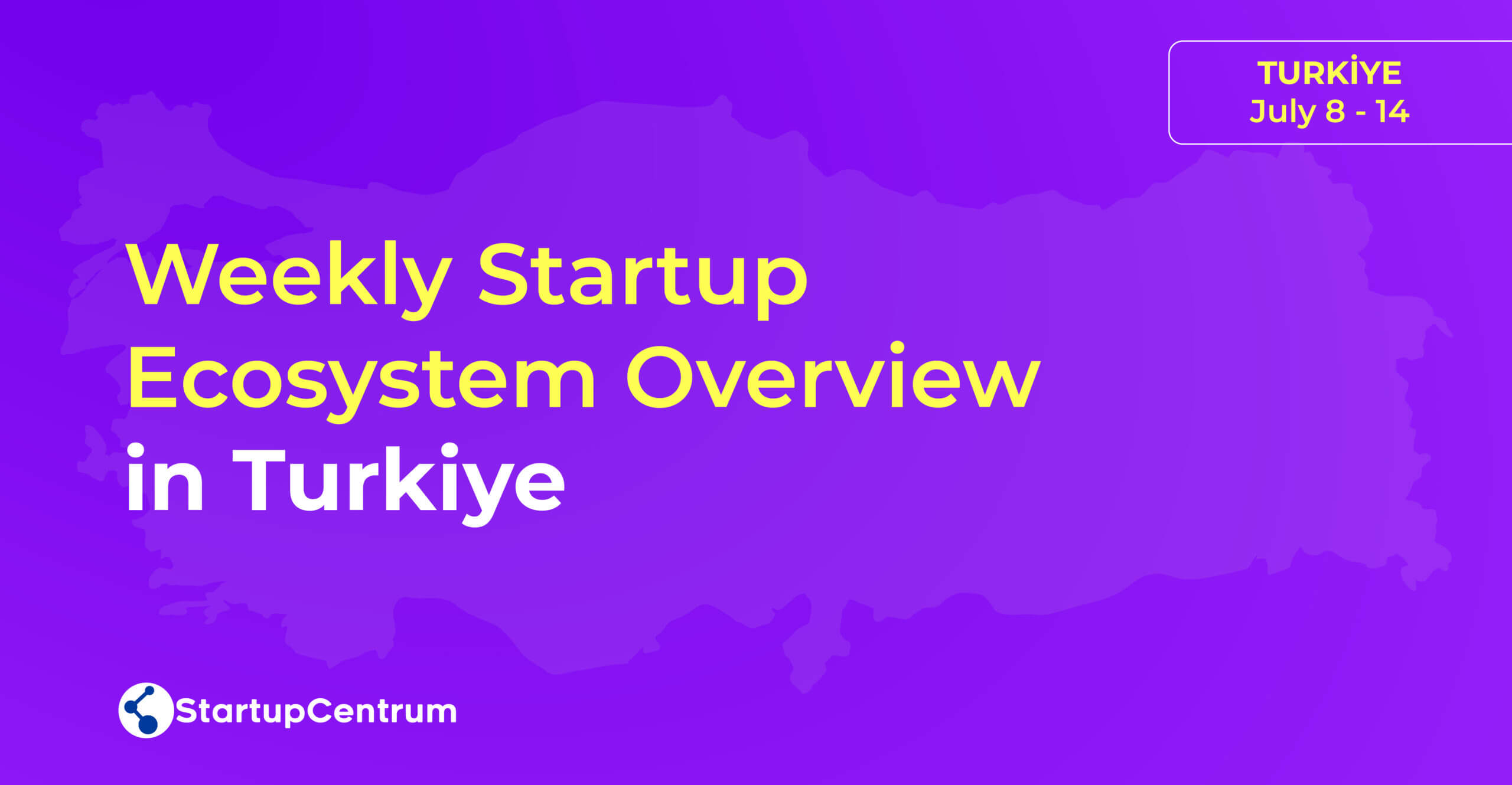 Weekly Startup Ecosystem Overview in Turkiye / July 8 - 14