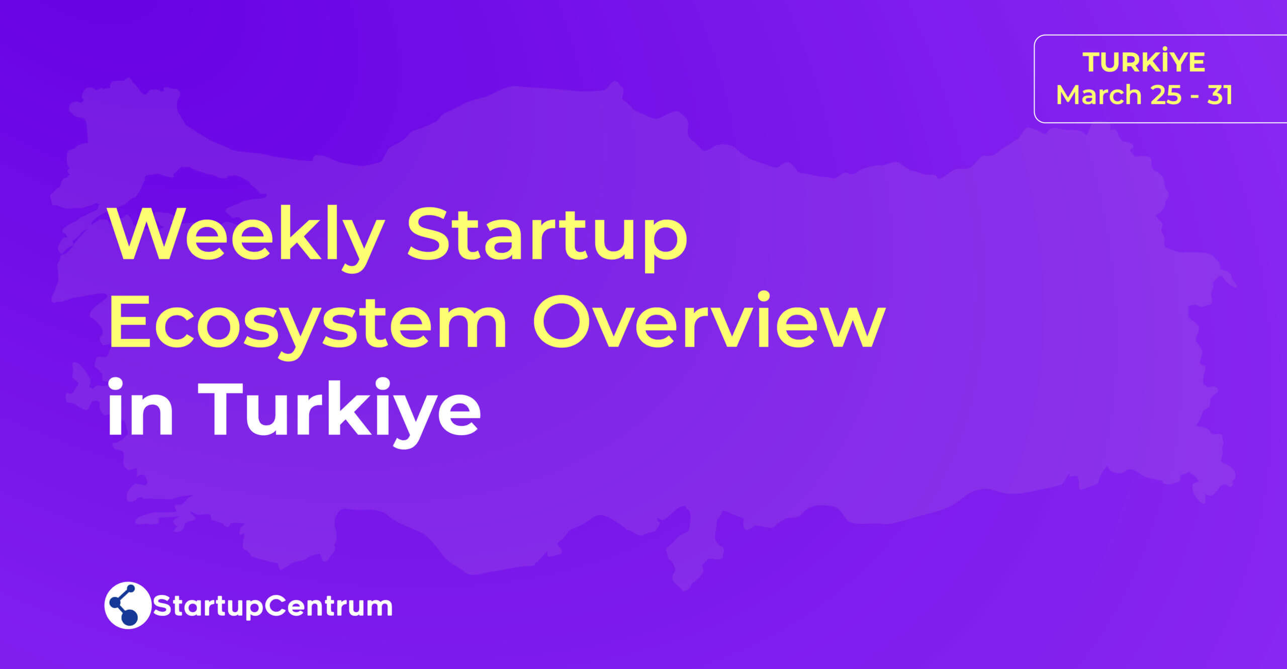 Weekly Startup Ecosystem Overview in Turkiye / March 25 - 31